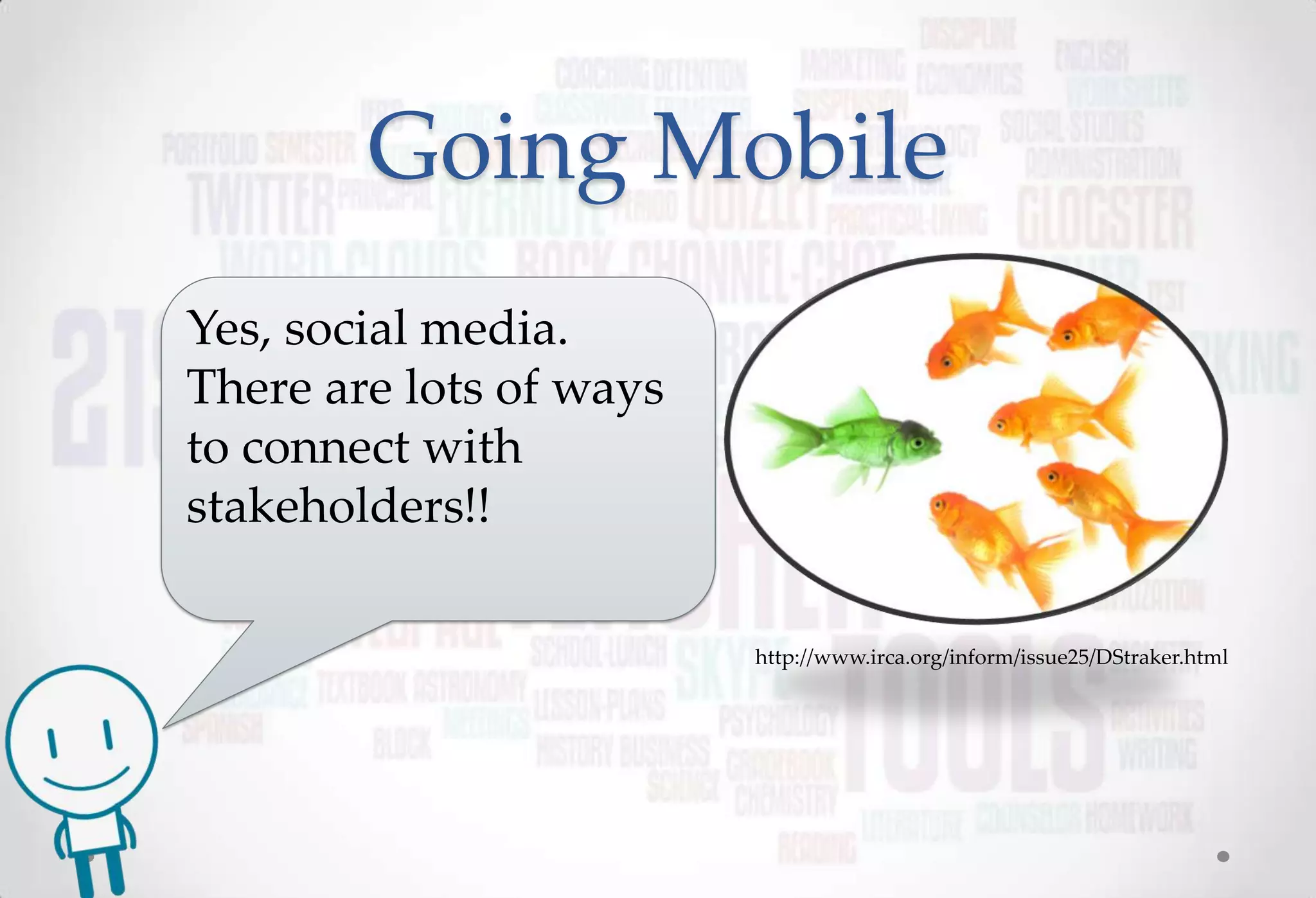 Going Mobile
Yes, social media.
There are lots of ways
to connect with
stakeholders!!

                         http://www.irca.org/inform/issue25/DStraker.html
 