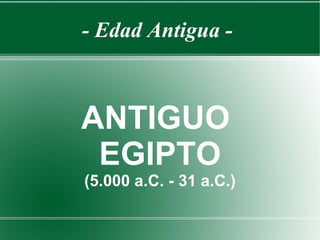 - Edad Antigua -



ANTIGUO
 EGIPTO
(5.000 a.C. - 31 a.C.)
 