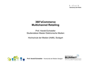 360°eCommerce
       Multichannel Retailing

         Prof. Harald Eichsteller
Studiendekan Master Elektronische Medien

 Hochschule der Medien (HdM), Stuttgart




Prof. Harald Eichsteller Hochschule der Medien Stuttgart
 