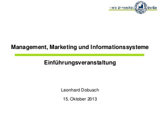 Management, Marketing und Informationssysteme

Einführungsveranstaltung

Leonhard Dobusch
15. Oktober 2013

 
