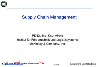 Supply Chain Management PD Dr.-Ing. Knut Alicke Institut für Fördertechnik und Logistiksysteme McKinsey & Company, Inc. 