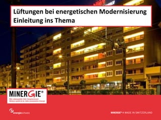www.minergie.ch
Lüftungen bei energetischen Modernisierung
Einleitung ins Thema
 