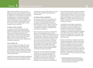 Capítulo 1. Entorno de la Empresa Rural 19 
Según TapscoƩ y Williams, son cada vez más las 
empresas que están sacando parƟ do del desarrollo 
de plataformas de este Ɵ po para formular acuerdos 
de colaboración con desarrolladores de aplicaciones 
que agregan valor a sus productos (ecosistemas 
de desarrolladores), a través de API (ApplicaƟ on 
Programming Interfaces). Destacan ejemplos como 
los de las comunidades de desarrolladores que se 
han formado en torno a eBay, Google y Amazon, 
Facebook y TwiƩ er, hasta ahora. 
La planta de producción global. 
Son aquellos procesos globalizados que están 
emergiendo en sectores de acƟ vidad económica 
donde la propiedad intelectual está ampliamente 
dispersa y la capacidad de producción se ha 
“fragmentado” en varias empresas especializadas 
(como la industria china de motocicletas, Boeing, 
BMW y otros). En muchos de estos casos se 
subcontrata a terceros para todo lo relacionado con 
el diseño de componentes. 
Lugar de trabajo wiki. 
El uso de herramientas como blogs, wikis, redes 
entre pares o podcasts en ambientes de trabajo 
colaboraƟ vo, promueve de manera efi ciente la 
comunicación entre pares y habilita el intercambio 
de conocimiento. Ejemplos de ambientes de trabajo 
donde se explota el uso de estas herramientas son 
Geek Squad y Socialtext. 
Cualquiera de los anteriores modelos de colaboración 
aplicados a las empresas rurales pueden ayudarlas 
a potencializar su crecimiento mediante el uso de 
conocimiento, recursos y talento externos, a escalas 
que de otra forma hubiese sido prácƟ camente 
imposible lograr. 
Crecientes presiones competitivas 
Este impulsor está altamente relacionado con los 
dos anteriores porque los consumidores Ɵ enen 
a su alcance una gran diversidad de productos 
procedentes de cualquier parte del mundo y de 
diversas industrias, lo cual se refl eja en la aparición 
de más productos susƟ tutos o complementarios 
cuyo objeƟ vo es saƟ sfacer las necesidades de los 
consumidores más exigentes. 
Ante este escenario, las empresas rurales deberán 
dominar nuevas habilidades que les permitan 
adecuarse a los cambios en tecnologías de producción 
y de información, y adaptarse a los requerimientos y 
necesidades de los consumidores de todo el mundo. 
Tienen ante sí el reto de volverse compeƟ Ɵ vas, no 
solo a nivel local sino internacional, en virtud de 
que todas las empresas de la zona que produzcan 
bienes similares estarán en pugna por las mejores 
oportunidades en los mercados. Cabe señalar 
también que esta nueva forma de hacer negocios 
fomenta el ingreso de nuevas empresas al sector, 
amenazado a las empresas existentes. 
Destaca aquí el caso de la agricultura protegida 
en México, cuyo crecimiento está fuertemente 
infl uenciado por el desarrollo tecnológico, las 
tecnologías de la información, las exigencias del 
consumidor, el cuidado al medio ambiente y la 
globalización de los mercados. La agricultura 
protegida6 es una tendencia que ha modifi cado la 
forma de producir alimentos y que genera múlƟ ples 
ventajas para los productores. Bajo este sistema, los 
culƟ vos se pueden sembrar fuera de su ciclo natural, 
en menos Ɵ empo; los culƟ vos son capaces de resisƟ r 
plagas y enfermedades y sus rendimientos son más 
elevados en un espacio reducido. Los productores 
obƟ enen mejores precios en el mercado y por ende 
sus ingresos aumentan. 
Los benefi cios de este sistema de producción, 
la globalización y sobre todo la exigencia de los 
consumidores que quieren productos sanos y 
de calidad, son factores que han impulsado su 
crecimiento a ritmo acelerado y sea altamente 
compeƟ Ɵ vo en la adopción de agricultura protegida 
en los úlƟ mos años, al pasar de 300 a casi 20,000 
hectáreas entre 1980 y 2011. En los úlƟ mos cuatro 
años hubo un establecimiento promedio de 1,500 
hectáreas anuales. 
Respecto al tamaño de las unidades de producción 
con agricultura protegida, en México existe un gran 
número de unidades del sector social de menos de 
500 metros cuadrados, en contraste con algunos 
que abarcan hasta 300 hectáreas desƟ nadas a la 
producción de jitomate de exportación. Estas cifras 
indican que los pequeños productores de agricultura 
protegida enfrentan una alta competencia para sus 
productos, los cuales deben ser de alta calidad, de 
bajo costo y cumplir con las caracterísƟ cas que exigen 
los consumidores. 
6 Agricultura protegida: sistema de producción que se 
realiza bajo estructuras construidas con la fi nalidad de 
evitar las restricciones que el medio ambiente impone 
para el desarrollo ópƟ mo de las plantas. 
 