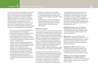 Capítulo 1. Entorno de la Empresa Rural 13 
sus culƟ vos, este úlƟ mo considerado como uno de los 
factores clave para el éxito del modelo de negocio. 
Entre las oportunidades que Ɵ enen los productores 
agrícolas se encuentran la de señalar el “lugar de 
origen de su producto”, y, ofrecerlo en el momento 
y lugar oportunos, con el fi n de que se le reconozca 
como un bien que no causa deterioro al medio 
ambiente durante su elaboración o proceso, y/o que 
posee ciertas ventajas nutricionales, cosméƟ cas o 
funcionales. En tal senƟ do, Mckenna (1998) menciona 
que en esta era de diversidad el mercado signifi ca: 
- Más opciones para los productores de bienes y 
más alternaƟ vas para los consumidores. 
- Menos diferenciación entre productos similares. 
- Competencia intensifi cada, los esfuerzos 
promocionales suenan cada vez más similares. 
- Nuevos signifi cados para las palabras y las frases, 
a medida que los expertos en markeƟ ng tratan de 
“inventar” la diferenciación. 
- Productos hechos a la medida de los disƟ ntos 
usuarios cuando la fabricación fl exible hace que 
la producción para nichos especializados sea tan 
rentable como la producción en serie. 
- Cambios en los criterios de apalancamiento a 
medida que las economías de escala le ceden 
el puesto a las economías del conocimiento y 
al conocimiento de los negocios de los clientes, 
de las tendencias actuales y futuras de la 
tecnología y del ambiente compeƟ Ɵ vo, a fi n de 
que desarrollen rápidamente nuevos productos y 
servicios. 
- Cambios en la estructura de la compañía a 
medida que las grandes corporaciones reducen 
su tamaño para compeƟ r con empresas más 
pequeñas que les arrebatan su mercado a través 
de nichos. 
- Menores ganancias: menos oportunidades de 
conseguir grandes triunfos en los mercados 
masivos; pero más oportunidades de obtener 
uƟ lidades sólidas en nichos de mercado 
especializados. 
Clientes más exigentes 
En la nueva economía, la decisión de cuándo, cuánto y 
cómo producir, transportar, empacar y distribuir, está 
supeditada a las circunstancias y las caracterísƟ cas de 
cada consumidor. Los consumidores quieren rapidez, 
servicios e individualización, todo a bajo precio (Bovet, 
2000). Los consumidores están en todas partes: en 
el pueblo más pequeño y en la ciudad más grande. 
Este es un fenómeno provocado principalmente por 
la migración. Las personas demandan una mezcla de 
servicios que aƟ endan sus necesidades individuales 
como son: tamaño, contenido de sustancias 
funcionales, orgánico, alimento–medicina, color, sabor, 
olor, conveniencia y que no dañen el medio ambiente. 
La tendencia, entonces, es ofrecer los bienes y los 
servicios que el consumidor individual valora más y en 
el lugar y Ɵ empo que les resultan más convenientes. 
En consecuencia, un producto o servicio adquirirá 
mayor valor en tanto el consumidor considere que 
es adecuado a sus preferencias, caracterísƟ cas y 
circunstancias. Se pronosƟ ca que la tendencia en 
el futuro es que los alimentos y las medicinas sean 
más individualizados, pero a bajo costo, como si 
se produjeran en masa (Brambila, 2010). Ante 
este escenario, un alimento de alto valor para el 
consumidor es aquel que saƟ sface sus gustos y 
costumbres, que se adecua a sus necesidades y que 
es asequible a su nivel de ingresos. Ahora, por lo 
general, los consumidores están dispuestos a pagar 
por alimentos con las siguientes caracterísƟ cas o 
combinaciones de éstas. 
Diversidad en el sabor. Dado que la población 
ha sido expuesta a diferentes preparaciones de 
diferentes gastronomías espera variedad, aunque 
no demasiada porque conƟ núa siendo fi el a sus 
alimentos tradicionales. 
Súper simple. El número de Ɵ empos en los 
alimentos ha disminuido en promedio de 5 a 3. Los 
consumidores quieren alimentos frescos, casuales, 
económicos y sabrosos; deciden el menú en el 
úlƟ mo momento y buscan aquellos que puedan 
prepararse fácilmente. 
Alimentos de la calle. Tomando en cuenta el 
incremento de las personas que trabajan y que 
el Ɵ empo promedio que dedican a la comida se 
ha reducido de una hora a 36 minutos, buscan 
alimentos de ingesta rápida con mayor frecuencia. 
Alimentos sanos o que tengan connotaciones 
nutrimentales. Los consumidores prefi eren 
alimentos “sanos”. Son cada vez más quienes buscan 
productos orgánicos, seguros y que no afecten el 
medio ambiente. 
 