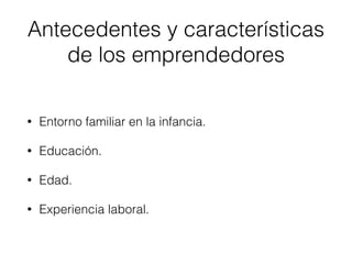 • Entorno familiar en la infancia.
• Educación.
• Edad.
• Experiencia laboral.
Antecedentes y características
de los emprendedores
 