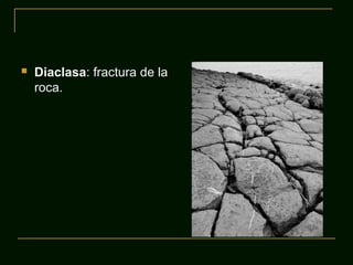  Diaclasa: fractura de la
roca.
 