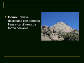  Domo: Relieve
destacado con paredes
lisas y curvilíneas de
forma convexa.
 