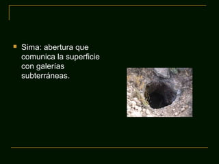  Sima: abertura que
comunica la superficie
con galerías
subterráneas.
 