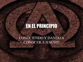 EN EL PRINCIPIO
CONOCIENDO Y DANDO A
CONOCER A JESUS!!!
 