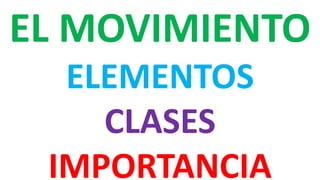 EL MOVIMIENTO
ELEMENTOS
CLASES
IMPORTANCIA
 