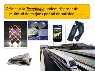 Gràcies a la Tecnologia podem disposar de 
multitud de mitjans per tal de satisfer ........... 
 