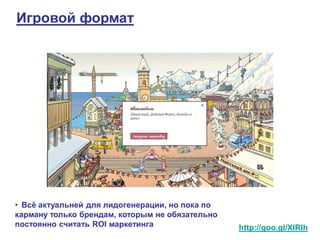 Игровой формат




• Всѐ актуальней для лидогенерации, но пока по
карману только брендам, которым не обязательно
постоянно считать ROI маркетинга                 http://goo.gl/XIRIh
 