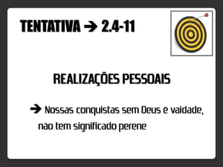 TENTATIVA  2.4-11


      REALIZAÇÕES PESSOAIS
  Nossas conquistas sem Deus é vaidade,
  não tem significado perene
 