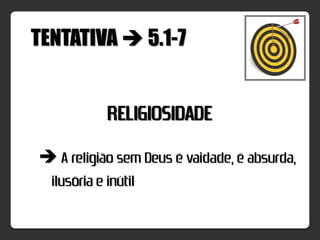 TENTATIVA  5.1-7


           RELIGIOSIDADE
 A religião sem Deus é vaidade, é absurda,
 ilusória e inútil
 