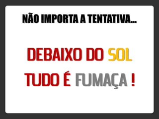 NÃO IMPORTA A TENTATIVA…


DEBAIXO DO SOL
TUDO É FUMAÇA !
 