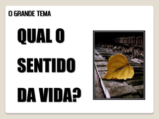 O GRANDE TEMA


  QUAL O
  SENTIDO
  DA VIDA?
 
