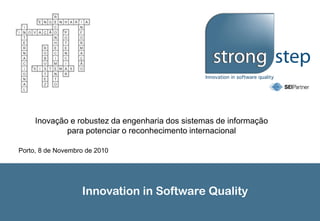 Innovation in Software Quality
Inovação e robustez da engenharia dos sistemas de informação
para potenciar o reconhecimento internacional
Porto, 8 de Novembro de 2010
 