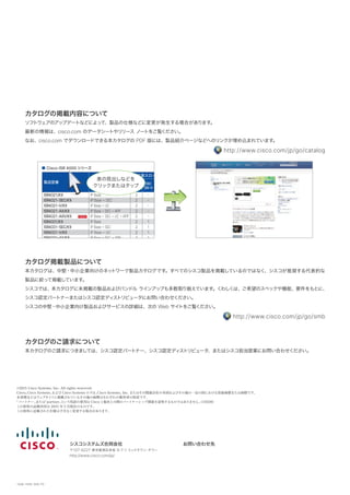 1046-1505-35A-TO
シスコシステムズ合同会社　
〒107-6227 東京都港区赤坂 9-7-1 ミッドタウン・タワー
http://www.cisco.com/jp/
お問い合わせ先
©2015 Cisco Systems, Inc. All rights reserved.
Cisco、Cisco Systems、および Cisco Systems ロゴは、Cisco Systems, Inc. またはその関連会社の米国およびその他の一定の国における登録商標または商標です。
本書類またはウェブサイトに掲載されているその他の商標はそれぞれの権利者の財産です。
「パートナー」または「partner」という用語の使用は Cisco と他社との間のパートナーシップ関係を意味するものではありません。（1502R）
この資料の記載内容は 2015 年 5 月現在のものです。
この資料に記載された仕様は予告なく変更する場合があります。
カタログ掲載製品について
本カタログは、中堅・中小企業向けのネットワーク製品カタログです。すべてのシスコ製品を掲載しているのではなく、シスコが推奨する代表的な
製品に絞って掲載しています。
シスコでは、本カタログに未掲載の製品およびバンドル ラインアップも多数取り えています。くわしくは、ご希望のスペックや機能、要件をもとに、
シスコ認定パートナーまたはシスコ認定ディストリビュータにお問い合わせください。
シスコの中堅・中小企業向け製品およびサービスの詳細は、次の Web サイトをご覧ください。
http://www.cisco.com/jp/go/smb
カタログのご請求について
本カタログのご請求につきましては、シスコ認定パートナー、シスコ認定ディストリビュータ、またはシスコ担当営業にお問い合わせください。
カタログの掲載内容について
ソフトウェアのアップデートなどによって、製品の仕様などに変更が発生する場合があります。
最新の情報は、cisco.com のデータシートやリリース ノートをご覧ください。
なお、cisco.com でダウンロードできる本カタログの PDF 版には、製品紹介ページなどへのリンクが埋め込まれています。
http://www.cisco.com/jp/go/catalog
製品型番 Cisco IOS
拡張スロット ポート 高速化 ワイヤレス セキュリティ 音声
NIM
SM/
SM-X
PVDM FE GE
ISDN
バック
アップ
xDSL 音声 WAAS AP WLC 3G FW IPS VPN
GW
呼制御
MSG
ISR4321/K9 IP Base 2 - 1 - 2※2
-※3
- -※3
-※4
- -※3
- -※5
-※5
-※5
ISR4321-SEC/K9 IP Base + SEC 2 - 1 - 2※2
-※3
- -※3
-※4
- -※3
- ● ● ●
ISR4321-V/K9 IP Base + UC 2 - 1 - 2※2
-※3
- -※3
-※4
- -※3
- -※5
-※5
-※5
●
ISR4321-AX/K9 IP Base + SEC + APP 2 - 1 - 2※2
-※3
- -※3
● - -※3
- ● ● ●
ISR4321-AXV/K9 IP Base + SEC + UC + APP 2 - 1 - 2※2
-※3
- -※3
● - -※3
- ● ● ● ●
ISR4331/K9 IP Base 2 1 1 - 3※2
-※3
- -※3
-※4
- -※3
- -※5
-※5
-※5
ISR4331-SEC/K9 IP Base + SEC 2 1 1 - 3※2
-※3
- -※3
-※4
- -※3
- ● ● ●
ISR4331-V/K9 IP Base + UC 2 1 1 - 3※2
-※3
- -※3
-※4
- -※3
- -※5
-※5
-※5
●
ISR4331-AX/K9 IP Base + SEC + APP 2 1 1 - 3※2
-※3
- -※3
● - -※3
- ● ● ●
■ Cisco ISR 4000 シリーズ
表の見出しなどを
クリックまたはタップ
 