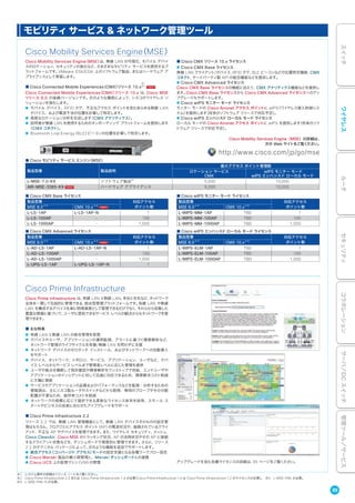 Cisco Mobility Services Engine（MSE）
Cisco Mobility Services Engine（MSE）は、無線 LAN の可視化、モバイル デバイ
スのロケーション、セキュリティの強化など、さまざまなモビリティ サービスを提供するプ
ラットフォームです。VMware ESX/ESXi 上のソフトウェア製品、またはハードウェア ア
プライアンスとして実装します。
■ Cisco Connected Mobile Experiences（CMX）リリース 10.x 
Cisco Connected Mobile Experiences（CMX）リリース 10.x は、Cisco MSE
リリース 8.0 の後継バージョンです。次のような機能によって、シスコのワイヤレス ソ
リューションを強化します。
● モバイル デバイス、RFID タグ、不正なアクセス ポイントを含むあらゆる無線 LAN
デバイス、および電波干渉の位置を計算して特定します。
● 高度なロケーション分析を生成します（CMX アナリティクス）。
● 訪問者が無線 LAN を使用するためのオンボーディング プラットフォームを提供します
（CMX コネクト）。
● Bluetooth Low Energy（BLE）ビーコンの位置を計算して特定します。
※1
※2
※1 システム要件の詳細はリリース ノートをご覧ください。
※2 Cisco Prime Infrastructure 2.2 または Cisco Prime Infrastructure 1.4 が必要（Cisco Prime Infrastructure 1.4 は Cisco Prime Infrastructure 1.2 のライセンスが必要）。 ※3 L-MSE-PAK が必要。
※4 L-MSE-PAK-N が必要。
Cisco Prime Infrastructure
Cisco Prime Infrastructure は、有線 LAN と無線 LAN、本社と支社など、ネットワーク
全体を一貫して包括的に管理できる、統合型管理プラットフォームです。有線 LAN や無線
LAN を構成するデバイスを単に物理資産として管理できるだけでなく、それらから収集した
豊富な情報に基づいて、ユーザに提供できるサービス レベルの観点からもネットワークを管
理できます。
■ 主な特長
● 有線 LAN と無線 LAN の統合管理を実現
● デバイスやユーザ、アプリケーションの運用監視、アラートに基づく障害解析など、
ネットワーク管理のライフサイクルを有線/無線 LAN を問わずに支援
● ネットワーク デバイスのゼロタッチ インストール、およびネットワークへの自動導入
をサポート
● デバイス、ネットワーク、トポロジ、サービス、アプリケーション、ユーザなど、デバ
イス レベルからサービス レベルまで管理者レベルに応じた管理を提供
● ユーザや拠点を横断して現状確認や障害解析をワンストップで完結、エンドユーザや
アプリケーションのインシデントに対して迅速に対応できるため、障害解決コスト削減
に大幅に貢献
● サービスやアプリケーションの品質およびパフォーマンスなどを監視・分析するための
情報源は、主にシスコ製ルータやスイッチなどから取得、専用のプローブやその分散
配置が不要なため、総所有コストを削減
● ネットワークの規模に応じて選択できる柔軟なライセンス体系を採用、スモール ス
タートやビジネスの成長に合わせたアップグレードをサポート
■ Cisco Prime Infrastructure 2.2
リリース 2.2 では、無線 LAN 管理機能として、無線 LAN デバイスそのものの設定管
理はもちろん、フロアごとにアクセス ポイント（AP）の電波状況や、接続されているクライ
アント、不正な AP やデバイスを管理できます。また、ワイヤレス セキュリティ、メッシュ、
Cisco CleanAir、Cisco MSE のトラッキング状況、AP の活用状況やその AP に接続
するクライアント状態などを、ダッシュボードで視覚的に管理できます。さらに、リリース
2.2 のテクニカル パッケージによって、次のような機能を追加でサポートします。
● 統合アクセス（コンバージド アクセス）モードの設定支援となる各種ワークフロー設定
● Cisco Meraki 製品の最小限管理と、Meraki ダッシュボードとの連携
● Cisco UCS 上の仮想マシン（VM）の管理
■ Cisco モビリティ サービス エンジン（MSE）
製品型番 製品説明
最大アクセス ポイント管理数
ロケーション サービス
CMX
wIPS モニター モード
wIPS エンハンスド ローカル モード
L-MSE-7.0-K9 ソフトウェア製品※ 1
5,000 10,000
AIR-MSE-3365-K9 ハードウェア アプライアンス 5,000 10,000
モビリティ サービス & ネットワーク管理ツール
■ Cisco CMX リリース 10.x ライセンス
● Cisco CMX Base ライセンス
無線 LAN クライアント/デバイス、RFID タグ、BLE ビーコンなどの位置特定機能、CMX
コネクト、サードパーティ製 API の統合機能などを提供します。
● Cisco CMX Advanced ライセンス
Cisco CMX Base ライセンスの機能に加えて、CMX アナリティクス機能などを提供し
ます。Cisco CMX Base ライセンスから Cisco CMX Advanced ライセンスへのアッ
プグレードもサポートします。
● Cisco wIPS モニター モード ライセンス
モニター モードの Cisco Aironet アクセス ポイントに wIPS（ワイヤレス侵入防御シス
テム）を提供します（将来のソフトウェア リリースで対応予定）。
● Cisco wIPS エンハンスド ローカル モード ライセンス
ローカル モードの Cisco Aironet アクセス ポイントに wIPS を提供します（将来のソフ
トウェア リリースで対応予定）。
Cisco Mobility Services Engine（MSE）の詳細は、
次の Web サイトをご覧ください。
http://www.cisco.com/jp/go/mse
■ Cisco CMX Base ライセンス
製品型番 対応アクセス
ポイント数MSE 8.0※ 3
CMX 10.x※ 4
L-LS-1AP L-LS-1AP-N 1
L-LS-100AP - 100
L-LS-1000AP - 1,000
■ Cisco CMX Advanced ライセンス
製品型番 対応アクセス
ポイント数MSE 8.0※ 3
CMX 10.x※ 4
L-AD-LS-1AP L-AD-LS-1AP-N 1
L-AD-LS-100AP - 100
L-AD-LS-1000AP - 1,000
L-UPG-LS-1AP L-UPG-LS-1AP-N 1
■ Cisco wIPS モニター モード ライセンス
製品型番 対応アクセス
ポイント数MSE 8.0※ 3
CMX 10.x※ 4
L-WIPS-MM-1AP TBD 1
L-WIPS-MM-100AP TBD 100
L-WIPS-MM-1000AP TBD 1,000
■ Cisco wIPS エンハンスド ローカル モード ライセンス
製品型番 対応アクセス
ポイント数MSE 8.0※ 3
CMX 10.x※ 4
L-WIPS-ELM-1AP TBD 1
L-WIPS-ELM-100AP TBD 100
L-WIPS-ELM-1000AP TBD 1,000
アップグレードを含む各種ライセンスの詳細は、95 ページをご覧ください。
39
スイッチワイヤレスルータセキュリティコラボレーションサーバ／DCスイッチ管理ツール／サービス
 
