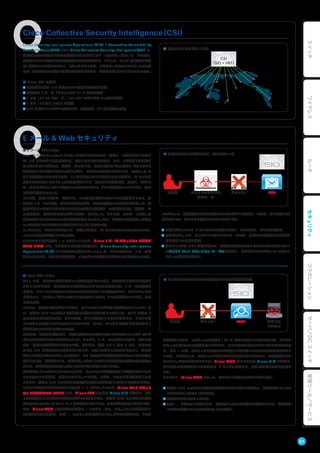 E メール & Web セキュリティ
Cisco Collective Security Intelligence（CSI）
Cisco Security Intelligence Operations（SIO）と Sourcefire Vulnerability
Research Team（VRT）による Cisco Collective Security Intelligence（CSI）は、
世界最大級の解析力と情報提供体制を誇るクラウドベースのセキュリティ サービスです。
世界中のシスコ製品から情報を収集して脅威を解析し、レピュテーション（危険度の格付
け）情報をリアルタイムでフィードバックしています。これによってシスコのセキュリティ製
品は、進化を続ける最新の脅威に対してもタイムリーな対策を講じることができるのです。
■ Cisco CSI の特長
● 世界に散らばる 160 万台のシスコ製品から情報を収集
● 全世界の E メール トラフィックの 35 % 以上を監視
● 1 日に 100 TB のデータ、180,000 のサンプル ファイルを受信
● 1 日に 130 億の HTTP を解析
● 600 名以上のエンジニアや専門家、研究者が、24 時間体制で解析
■ 世界中のシスコ製品と連携
CSI
（SIO + VRT）
■ 巧妙にカスタマイズされたメールでもブロック
■ Web セキュリティ
Web には、ウイルスが含まれたファイルを配布していたり、不正なプログラムを実行さ
せたりしようとする、危険なサイトが存在することは周知の事実です。E メールの場合と
同様に、URL フィルタやアンチウイルスを利用することが必須であり、「怪しいファイル
はダウンロードしない」「怪しいサイトにはアクセスしない」という意識をもつことが、やは
り重要です。
ところで、潜在的に危険かもしれない、怪しいサイトはどれだけ存在するでしょうか? 実
は、従来の URL フィルタでは信頼性を判定できない怪しいサイトは、Web 全体の 8
割を占めるとも言われます。多くの場合、たとえば検索エンジンを経由して、これらの怪
しいサイトに簡単にアクセスできてしまいます。そして、その中には本当に危険なサイト
が含まれているかもしれないのです。
それでは、企業や官公庁など、実在の信頼できる組織のサイトは安全でしょうか? ほとん
どのかたが安全であると答えるでしょう。ところが、E メールの場合と同様に、近年のサ
イバー攻撃は意識を逆手に取るのです。たとえば、今年 2013 年の 3 月に、国内のサ
イト約 300 件が改ざんの被害に遭いました。それらのサイトにアクセスすると、危険な
サイトに誘導されてマルウェアに感染し、PC に保存された情報が盗まれてしまう可能性
がありました。特筆すべきは、被害に遭ったサイトのほとんどが実在の信頼できる組織の
もので、大手企業や官公庁のサイトまでもが含まれていたことです。
安全なサイトにアクセスしているつもりが、いつのまにか危険なサイトに誘導されてしまう
という恐ろしい事態が、現実のものとなっています。しかも、これらの危険なサイトのほ
とんどは、従来の URL フィルタでは信頼性を判定できない怪しいサイトに分類されます。
このような事態に対抗するために必要な + α のセキュリティが、Cisco Web セキュリ
ティ アプライアンス（WSA）です。Cisco ESA と同様に Cisco SIO と連携し、サイ
トの信頼性をリアルタイムな情報に基づいて判定します。従来の URL フィルタでは信頼
性を判定できなかった Web の 8 割も対象となることで、安全性が飛躍的に向上します。
また、Cisco WSA の最も重要な機能の 1 つであり、かつ、セキュリティを考慮するう
えで欠かせない意識が、万が一、マルウェアに感染してしまったときの対策です。どんな
攻撃者 ブロック!! 感染した
デバイス
WSA
対策を講じようと、マルウェアの感染を 100 % 確実に防ぐことは不可能です。たとえマ
ルウェアに感染しても被害を生じさせない、または被害を拡大させない出口対策が必要
で、その 1 つが、マルウェアに感染したデバイスと攻撃者との不正な通信を遮断するこ
とです。これによって、マルウェアに感染しても情報を漏えいさせない、遠隔操作をさせ
ないといった効果が期待できます。Cisco WSA はこの点でも Cisco SIO と連携し、
常に最新の情報を利用して攻撃者の IP アドレスを特定し、不正な通信を迅速に遮断し
ます。
まとめると、Cisco WSA によって、次のように防御できるようになります。
● 従来の URL フィルタでは信頼性を判定できないサイトも含めて、危険なサイトへのア
クセスをブロックする（入口対策）。
● 多重化されたマルウェア対策。
● 万が一、ウイルスに感染しても、攻撃者との不正な通信を遮断することで、情報漏え
いや遠隔操作のリスクを軽減する（出口対策）。
■ たとえウイルスに感染しても攻撃者との不正な通信を遮断
■ E メール セキュリティ
E メールでのセキュリティとして真っ先に思い浮かぶのは、迷惑メール対策かもしれませ
ん。PC だけでなく携帯電話にも、毎日のように届く迷惑メールに、うんざりした経験を
もつかたも多いはずです。迷惑メールの中には、出会い系サイトやアダルト サイトなどに
誘導するリンクが含まれるものだけでなく、ウイルスが添付されたものや、マルウェア サ
イトに誘導するものもあります。うっかり感染してしまわないように迷惑メール フィルタ
やアンチウイルス ソフトウェアを利用することは、今ではもう常識です。同様に、「怪しい
メールは開かない」「怪しい添付ファイルは開かない」という意識をもつこともまた、今で
は常識と言えるでしょう。
ところが、近年のサイバー攻撃には、この意識を逆手に取るという特徴があります。攻
撃者は E メールの場合、たとえば同僚や顧客、実在の信頼できる組織などを装って、受
信者に怪しいと思わせないようにカスタマイズした攻撃メールを送信します。攻撃メール
の受信者は、巧妙にカスタマイズされたメールによって、たとえば、アンケートを装った
危険なサイトにアクセスして個人情報を入力してしまったり、ビジネス文書を装った添付
ファイルを開いてウイルスに感染してしまったりするのです。
ファイアウォールはもちろんのこと、従来の迷惑メール フィルタやアンチウイルスでは、
このような攻撃を防御しきれません。
そこでシスコが提供する + α のセキュリティが、Cisco E メール セキュリティ アプライ
アンス（ESA）です。この製品の最も優れた特長は、Cisco Security Intelligence
Operations（SIO）という世界最大級のセキュリティ サービスと連携して、E メールが
怪しいかどうか、すなわち信頼性を、リアルタイムな情報に基づいて判定することです。
攻撃者 カスタマイズされた
攻撃メール
ブロック!! ESA
これによって、攻撃者がどんなに巧妙にカスタマイズした攻撃メールでも、常に最新の情
報を利用して、次のように防御できるようになります。
● 危険とわかっている IP アドレスから送信されたメールであれば、スパム判定する。
● 受信者にとっては一見したところ怪しくないメールでも、危険の可能性があれば受信
者に通知して注意を促す。
● 怪しいリンクの URL を書き換えて、受信者が実際のサイトにアクセスする前にシスコ
のクラウド Web セキュリティ サービスに誘導し、多重化されたマルウェア スキャン
によって脅威を排除する。
51
スイッチワイヤレスルータセキュリティコラボレーションサーバ／DCスイッチ管理ツール／サービス
 