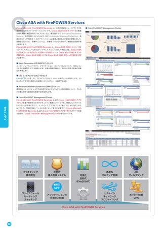 Cisco ASA with FirePOWER Services は、未知の脅威もシャットアウトできる
業界初の次世代ファイアウォール & IPS です。Cisco ASA 5500-X シリーズの豊富
な導入実績で実証済みのファイアウォールと、最先端の IPS（Intrusion Prevention
System：侵入防御システム）および AMP（Advanced Malware Protection：高
度なマルウェア防御）を 1 台のプラットフォームに実装。既知および未知の攻撃に対して、
攻撃前（Before）、攻撃中（During）、攻撃後（After）を問わず、継続的な防御手段
を提供します。
Cisco ASA with FirePOWER Services は、Cisco ASA 5500-X シリーズに
ソフトウェア モジュールまたはハードウェア モジュールとして実装します。Cisco ASA
5512-X/5515-X/5525-X/5545-X/5555-X では Cisco ASA 5500-X シリー
ズ用 SSD、Cisco ASA 5585-X では Cisco ASA 5585 用 FirePOWER SSP
が必要です。
■ Next-Generation IPS（NGIPS）ライセンス
ユーザ、インフラストラクチャ、アプリケーション、コンテンツなどについて、完全にコン
テキスト認識型の IPS を提供します。多様な脅威の検出と、それらに対する防御の自動
化を実現します。
■ URL フィルタリング（URL）ライセンス
Cisco CSI による URL フィルタリングおよび Web 評価ポリシーを提供します。80
以上のカテゴリに分類された数億の URL にポリシーを適用できます。
■ Advanced Malware Protection（AMP）ライセンス
標準的なセキュリティ レイヤでは対応できないマルウェアや未知の脅威について、これら
の攻撃に対する継続的な防御手段を提供します。
■ Cisco FireSIGHT Management Center
Cisco ASA with FirePOWER Services および Cisco FirePOWER アプラ
イアンスを集中管理するためのセキュリティ管理コンソールです。管理したいデバイス
（センサー）の台数に応じて、ハードウェア アプライアンス（最大 300 台に対応）また
はソフトウェア製品（最大 25 台に対応）として導入が必要です。Cisco ASA with
FirePOWER Services および Cisco FirePOWER アプライアンスのすべての設
定管理は、Cisco FireSIGHT Management Center から実行します。
Cisco ASA with FirePOWER Services
■ Cisco FireSIGHT Management Center
Cisco ASA with FirePOWER Services
可視化
自動化
（FireSIGHT）
クラスタリング
高可用性
ファイアウォール
ルーティング
スイッチング
次世代
侵入防御システム
アプリケーションの
可視化と制御
高度な
マルウェア防御
ビルトイン
ネットワーク
プロファイリング
URL
フィルタリング
ポリシー制御
VPN
APP
58
セキュリティ
 