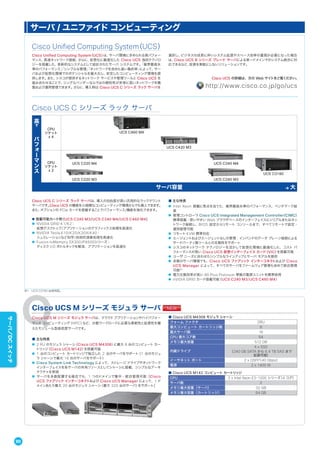 Cisco Unified Computing System（UCS）
Cisco Unified Computing System（UCS）は、サーバ環境に求められる高パフォー
マンス、高速ネットワーク接続、さらに、仮想化に最適化した Cisco UCS 独自テクノロ
ジーを搭載した、革新的なシステムとして設計されたサーバ システムです。「業界最高水
準のパフォーマンス」「シンプルな管理」「ネットワークを含めた高い集約率」によって、サー
バおよび仮想化環境でのポテンシャルを最大化し、安定したコンピューティング環境を提
供します。また、シスコが提供するネットワーク サービスや管理ツールと Cisco UCS を
組み合わせることで、シングルベンダーならではの親和性が非常に高いネットワークを構
築および運用管理できます。さらに、導入時は Cisco UCS C シリーズ ラック サーバを
選択し、ビジネスの成長に伴いシステム拡張やスペース効率の重視が必要になった場合
は、Cisco UCS B シリーズ ブレード サーバによる単一ドメインでのシステム統合に対
応できるなど、投資を無駄にしないソリューションです。
Cisco UCS の詳細は、次の Web サイトをご覧ください。
http://www.cisco.co.jp/go/ucs
Cisco UCS C シリーズ ラック サーバ
高
パ
フ
ォ
ー
マ
ン
ス
CPU
ソケット
x 4
UCS C460 M4
UCS C420 M3
CPU
ソケット
x 2
UCS C220 M4 UCS C240 M4
UCS C3160
UCS C220 M3 UCS C240 M3
サーバ容量 大
Cisco UCS C シリーズ ラック サーバは、導入の自由度が高い汎用的なラックマウント
サーバです。Cisco UCS の機能を小規模なコンピューティング環境からでも導入できます。
また、オプションの PCIe カードを搭載することでパフォーマンス/機能を強化できます。
■ 搭載可能カード例（UCS C240 M3/UCS C240 M4/UCS C460 M4)
● NVIDIA GRID K1/K2：
仮想デスクトップ/アプリケーションのグラフィックス処理を高速化
● NVIDIA Tesla K10/K20/K20X/K40：
シュミレーションなど科学/技術的演算処理を高速化
● Fusion IoMemory SX300/PX600シリーズ：
ディスク I/O ボトルネックを解消、アプリケーションを高速化
■ 主な特長
● Intel Xeon 搭載に焦点を当てた、業界最高水準のパフォーマンス、ベンチマーク結
果
● 管理コントローラ Cisco UCS Integrated Management Controller（CIMC）
標準搭載：使いやすい Web ブラウザベースのインターフェイスにシリアルまたはネッ
トワーク接続し、BIOS 設定からリモート コンソールまで、すべてリモートで設定・
運用管理可能
● リモート KVM 標準対応
● エージェントおよびエージェントなしの管理：インバンドのデータ プレーン接続による
サードパーティ製ツールとの互換性をサポート
● シスコのネットワーク テクノロジーを活かして仮想化環境に最適化した、コスト パ
フォーマンスが高い Cisco UCS 仮想インターフェイス カード（VIC）を搭載可能
● ユーザ ニーズに合わせたシンプルなラインアップとサーバ モデルを提供
● 多数のサーバ環境でも、Cisco UCS ファブリック インターコネクトおよび Cisco
UCS Manager によって、すべてのサーバをファームウェア管理も含めて統合管理
可能※1
● 電力交換効率が高い 80 Plus Platinum 準拠の電源ユニットを標準採用
● nVIDIA GRID カード搭載可能（UCS C240 M3/UCS C460 M4）
※1 UCS C3160 は非対応。
サーバ / ユニファイド コンピューティング
Cisco UCS M シリーズ モジュラ サーバ
Cisco UCS M シリーズ モジュラ サーバは、クラウド アプリケーションやハイパフォー
マンス コンピューティング（HPC）など、分散ワークロードに必要な柔軟性と拡張性を備
えたモジュール型高密度サーバです。
■ 主な特長
● 2 RU のモジュラ シャーシ（Cisco UCS M4308）に最大 8 台のコンピュート カー
トリッジ（Cisco UCS M142）を搭載可能
● 1 台のコンピュート カートリッジで独立した 2 台のサーバをサポート（1 台のモジュ
ラ シャーシで最大 16 台のサーバをサポート）
● Cisco System Link Technology によって、ストレージ ドライブやネットワーク
インターフェイスを各サーバの共有リソースとしてシャーシに搭載、シンプルなアーキ
テクチャを実現
● サーバを多数配置する場合でも、1 つのドメインで集中・統合管理可能［Cisco
UCS ファブリック インターコネクトおよび Cisco UCS Manager によって、1 ド
メインあたり最大 20 台のモジュラ シャーシ（最大 320 台のサーバ）をサポート］
■ Cisco UCS M4308 モジュラ シャーシ
フォーム ファクタ 2RU
最大コンピュート カートリッジ数 8
最大サーバ数 16
CPU 最大コア数 64
メモリ最大容量 512 GB
内蔵ドライブ
4 x SSD
（240 GB SATA から 6.4 TB SAS まで
拡張可能）
イーサネット ポート 2 x QSFP（40 Gbps）
電源 2 x 1400 W
■ Cisco UCS M142 コンピュート カートリッジ
CPU 2 x Intel Xeon E3-1200 シリーズ（4 コア）
サーバ数 2
メモリ最大容量（サーバ） 32 GB
メモリ最大容量（カートリッジ） 64 GB
90
サーバ／DCスイッチ
 