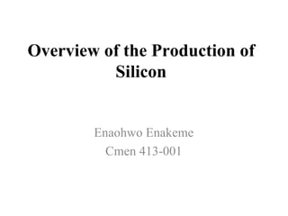 Overview of the Production of Silicon Enaohwo Enakeme Cmen 413-001 