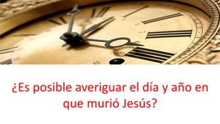 ¿Es posible averiguar el día y año en
que murió Jesús?
 