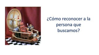 ¿Cómo reconocer a la
persona que
buscamos?
 
