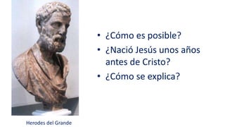 • ¿Cómo es posible?
• ¿Nació Jesús unos años
antes de Cristo?
• ¿Cómo se explica?
Herodes del Grande
 