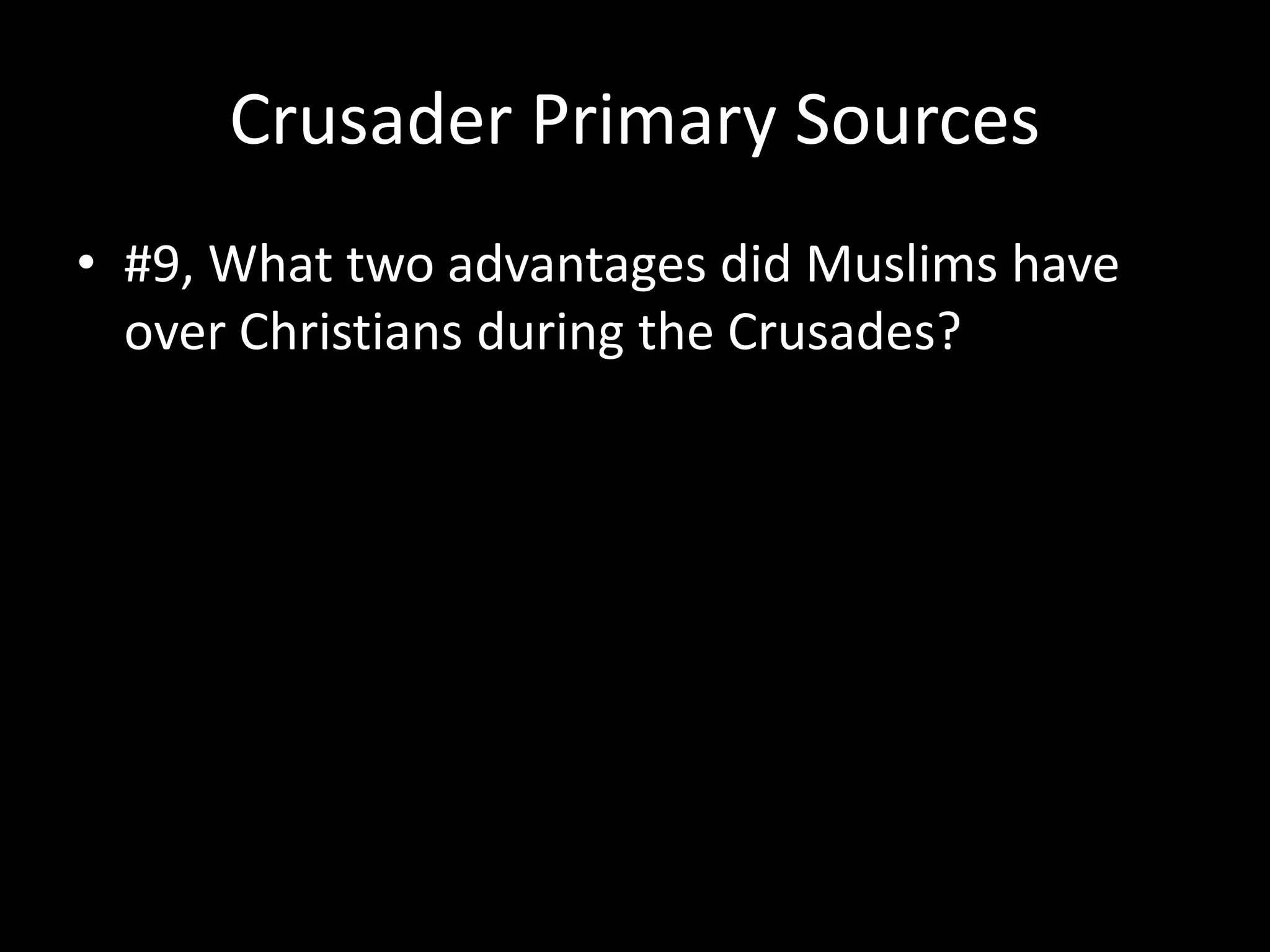 Crusader Primary Sources
• #9, What two advantages did Muslims have
over Christians during the Crusades?