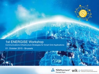 1st ENERGISE Workshop
Communications Infrastructure Strategies for Smart Grid Applications
01. October 2015 - Brussels
 
