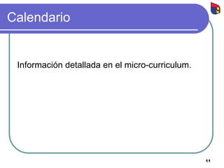 11
Calendario
Información detallada en el micro-curriculum.
 