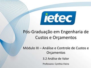 1
Pós-Graduação em Engenharia de
Custos e Orçamentos
Módulo III – Análise e Controle de Custos e
Orçamentos
3.2 Análise de Valor
Professora: Cynthia Vieira
 