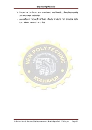 -Engineering Materials-
© Rohan Desai- Automobile Department - New Polytechnic, Kolhapur. Page 10
Properties: hardness, wear resistance, machinability, damping capacity
and low notch sensitivity
Applications: railway-freight-car wheels, crushing roll, grinding balls,
road rollers, hammers and dies.
 