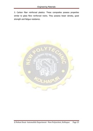 -Engineering Materials-
© Rohan Desai- Automobile Department - New Polytechnic, Kolhapur. Page 25
3. Carbon fiber reinforced plastics: These composites possess properties
similar to glass fibre reinforced resins. They possess lesser density, good
strength and fatigue resistance.
 