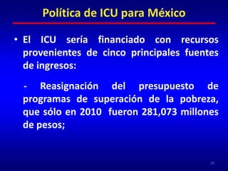 24Costo de la aplicación del ICUEn áreas urbanas: 987.5 / mesCosto de la Canasta Normativa Alimentaria en 2010 1/(en pesos):En áreas rurales: 695.8 / mesPromedio: 841.7 / mes841.7  X  12 meses = $10,100.00Línea de Pobreza Alimentaria =  Costo de la CNA=Renta básica anual