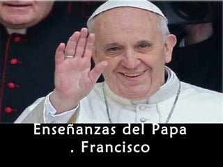Enseñanzas del Papa
Francisco.
 