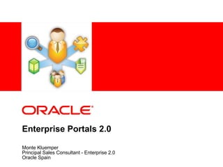 Enterprise Portals 2.0 Monte Kluemper Principal Sales Consultant - Enterprise 2.0 Oracle Spain 