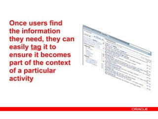 Once users find the information they need, they can easily  tag  it to ensure it becomes part of the context of a particular activity  