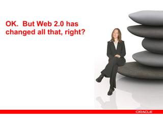 OK.  But Web 2.0 has changed all that, right? 