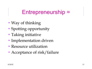 8/28/02 13
Entrepreneurship =
• Way of thinking
• Spotting opportunity
• Taking initiative
• Implementation driven
• Resource utilization
• Acceptance of risk/failure
 