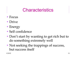 8/28/02 18
Characteristics
• Focus
• Drive
• Energy
• Self confidence
• Don’t start by wanting to get rich but to
do something extremely well
• Not seeking the trappings of success,
but success itself
 