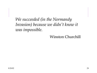8/28/02 28
We succeeded (in the Normandy
Invasion) because we didn’t know it
was impossible.
Winston Churchill
 