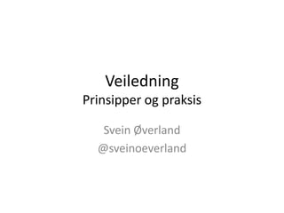 Veiledning
Prinsipper og praksis
Svein Øverland
@sveinoeverland
 