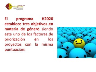 El programa H2020
establece tres objetivos en
materia de género siendo
este uno de los factores de
priorización en los
proyectos con la misma
puntuación:
 