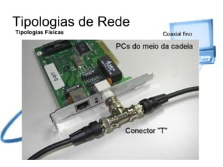 Tipologias de Rede Tipologias Físicas Coaxial fino 