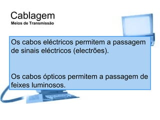 Cablagem Os cabos eléctricos permitem a passagem de sinais eléctricos (electrões). Os cabos ópticos permitem a passagem de feixes luminosos. Meios de Transmissão 