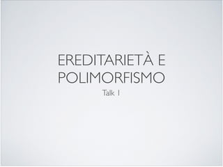 EREDITARIETÀ E
POLIMORFISMO
     Talk 1
 