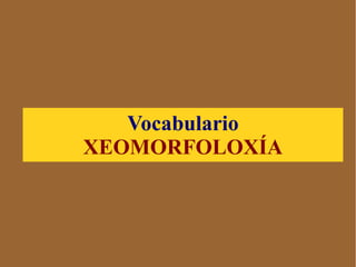 Vocabulario
XEOMORFOLOXÍA
 
